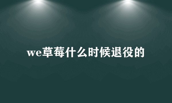 we草莓什么时候退役的