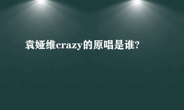 袁娅维crazy的原唱是谁?