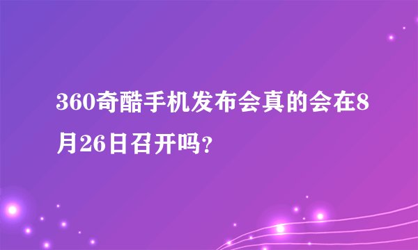 360奇酷手机发布会真的会在8月26日召开吗？