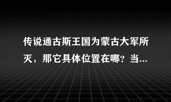 传说通古斯王国为蒙古大军所灭，那它具体位置在哪？当时是否属于中原？？