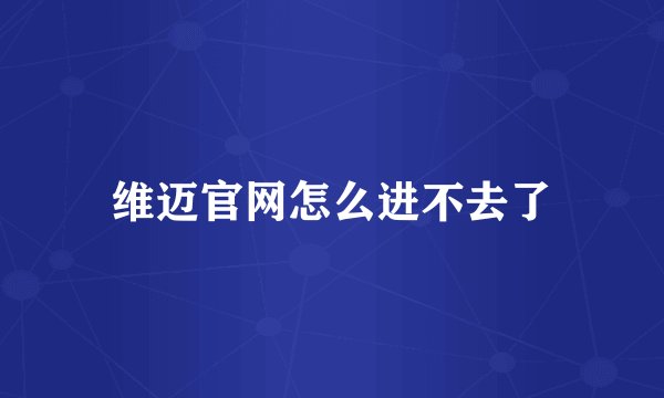 维迈官网怎么进不去了