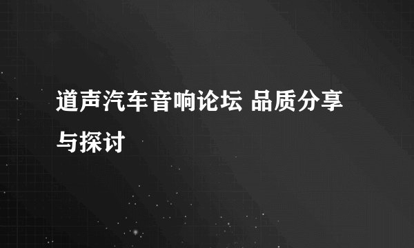 道声汽车音响论坛 品质分享与探讨