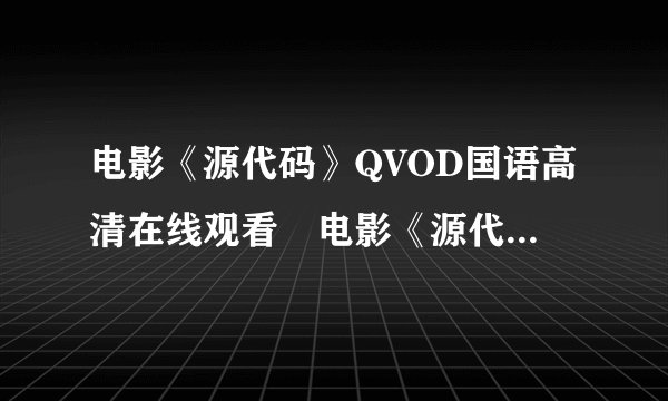 电影《源代码》QVOD国语高清在线观看　电影《源代码》全集DVD迅雷下载？