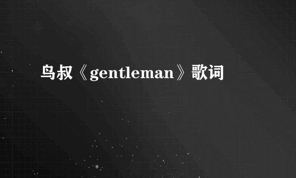 鸟叔《gentleman》歌词
