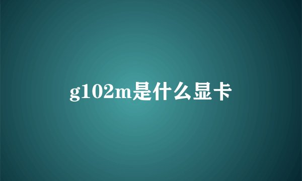 g102m是什么显卡