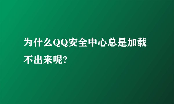 为什么QQ安全中心总是加载不出来呢?