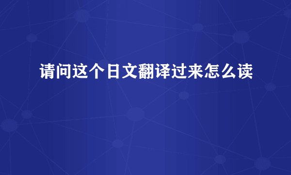 请问这个日文翻译过来怎么读