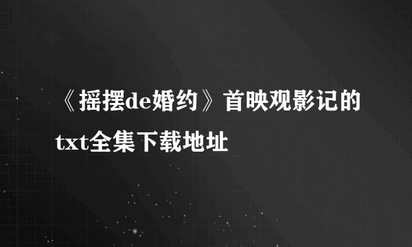 《摇摆de婚约》首映观影记的txt全集下载地址