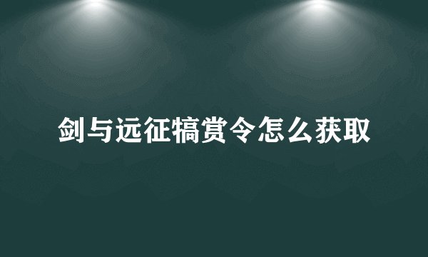 剑与远征犒赏令怎么获取