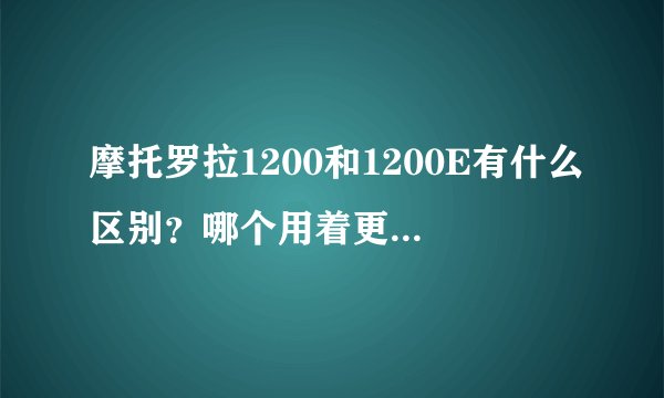 摩托罗拉1200和1200E有什么区别？哪个用着更好更舒服？