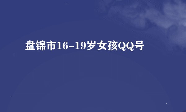 盘锦市16-19岁女孩QQ号
