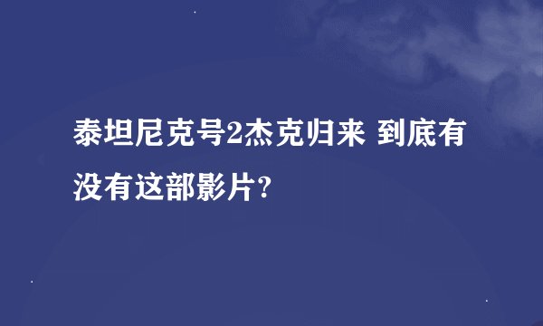 泰坦尼克号2杰克归来 到底有没有这部影片?