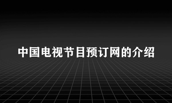 中国电视节目预订网的介绍