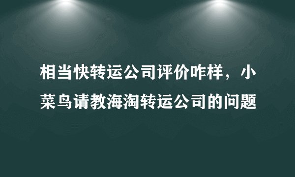 相当快转运公司评价咋样，小菜鸟请教海淘转运公司的问题