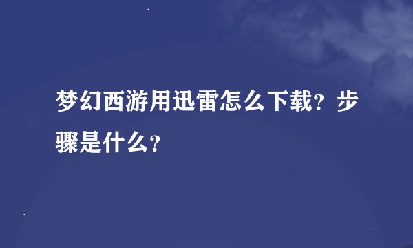 梦幻西游用迅雷怎么下载？步骤是什么？