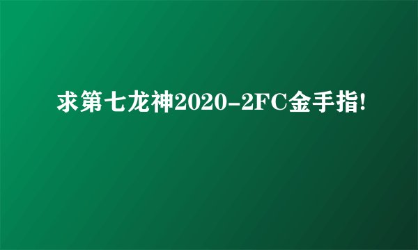 求第七龙神2020-2FC金手指!