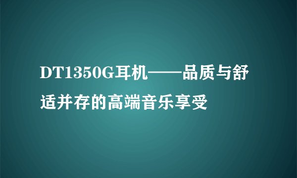 DT1350G耳机——品质与舒适并存的高端音乐享受