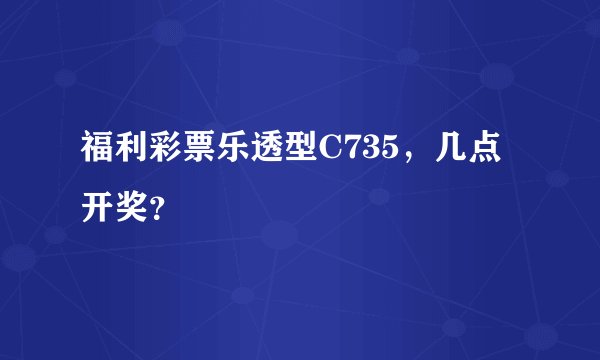 福利彩票乐透型C735，几点开奖？