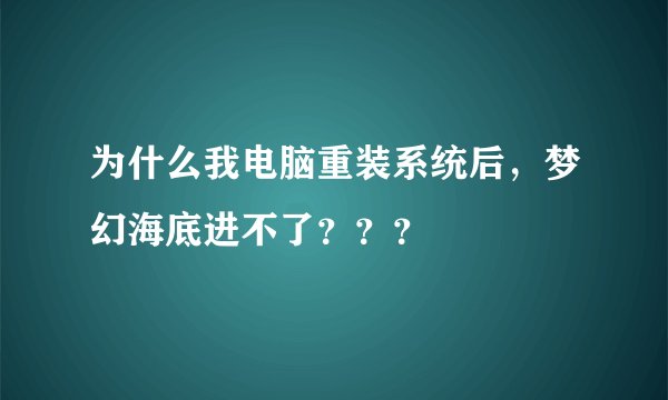 为什么我电脑重装系统后，梦幻海底进不了？？？