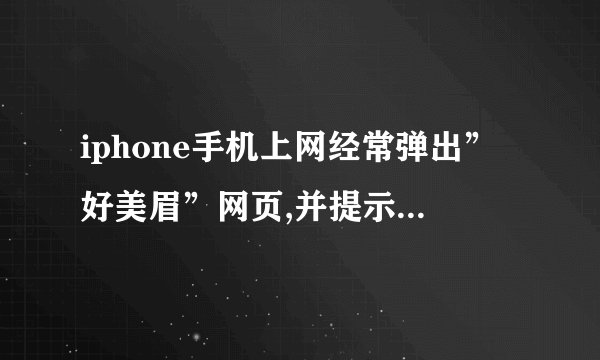 iphone手机上网经常弹出”好美眉”网页,并提示下载，怎么回事?