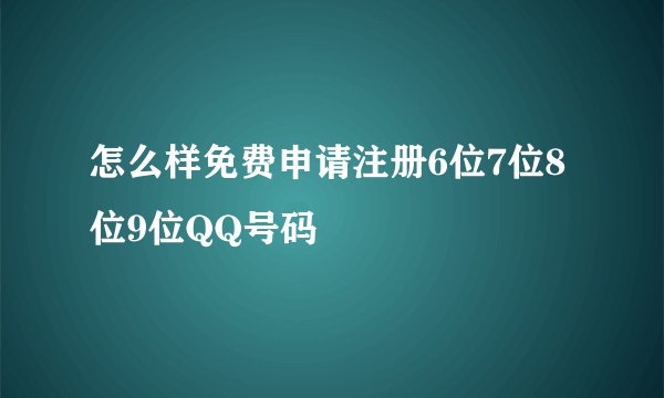 怎么样免费申请注册6位7位8位9位QQ号码