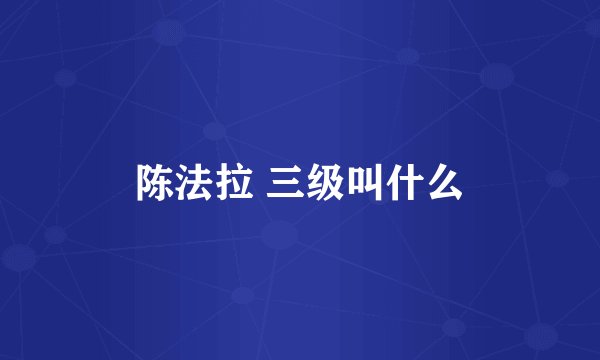 陈法拉 三级叫什么