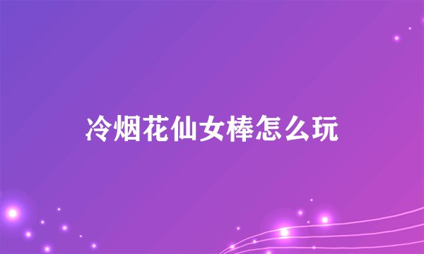 冷烟花仙女棒怎么玩