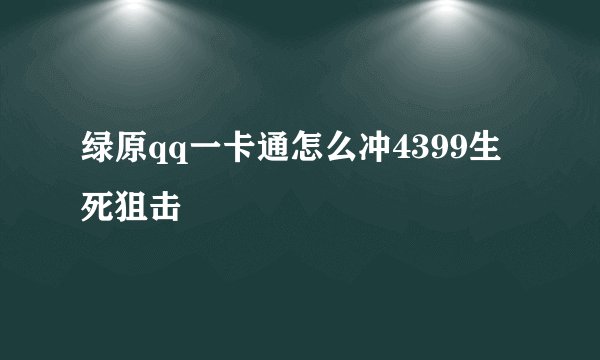 绿原qq一卡通怎么冲4399生死狙击