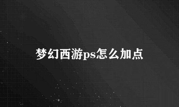 梦幻西游ps怎么加点