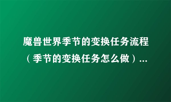 魔兽世界季节的变换任务流程（季节的变换任务怎么做）「必看」