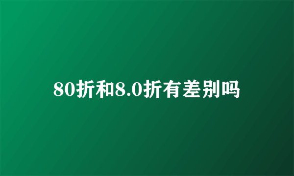80折和8.0折有差别吗