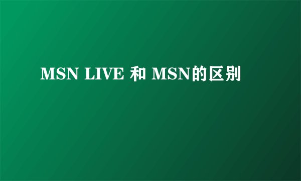 MSN LIVE 和 MSN的区别