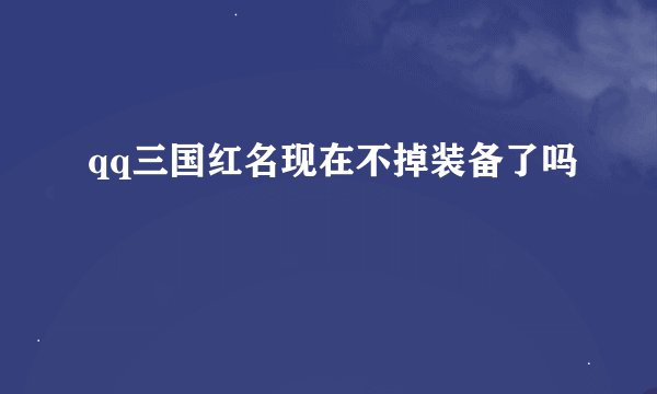 qq三国红名现在不掉装备了吗