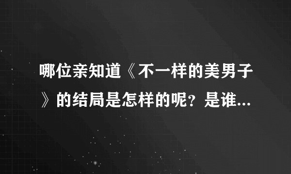 哪位亲知道《不一样的美男子》的结局是怎样的呢？是谁和谁配对？