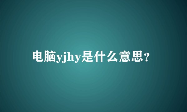 电脑yjhy是什么意思？