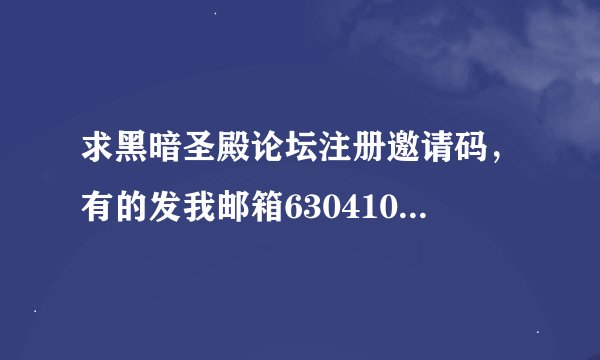 求黑暗圣殿论坛注册邀请码，有的发我邮箱630410911@qq.com，万分感谢