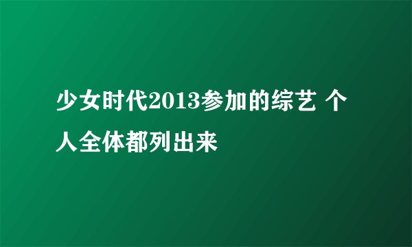 少女时代2013参加的综艺 个人全体都列出来