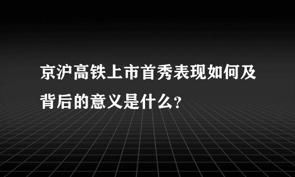 京沪高铁上市首秀表现如何及背后的意义是什么？