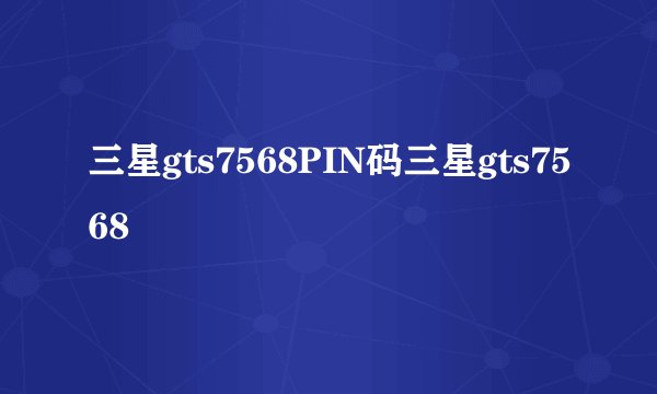 三星gts7568PIN码三星gts7568