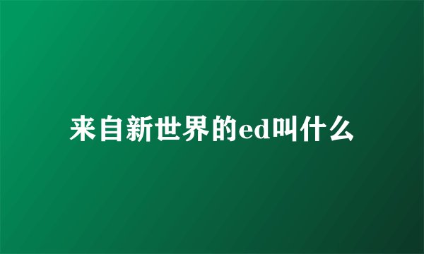 来自新世界的ed叫什么