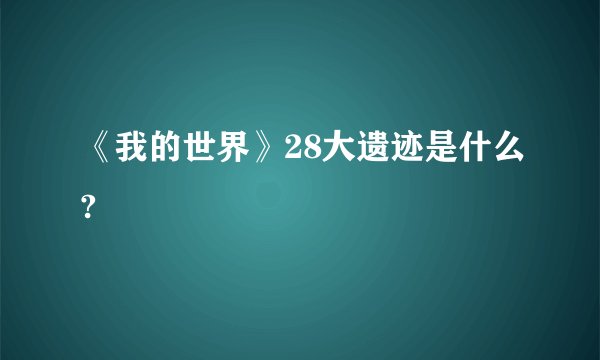《我的世界》28大遗迹是什么?