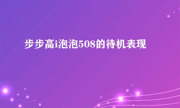 步步高i泡泡508的待机表现