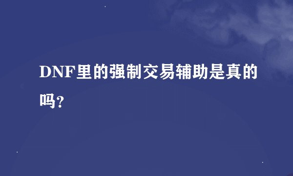 DNF里的强制交易辅助是真的吗？