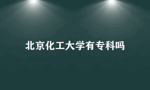北京化工大学有专科吗