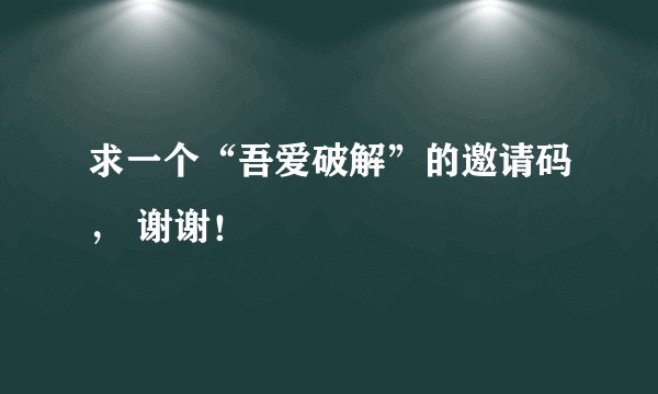求一个“吾爱破解”的邀请码， 谢谢！