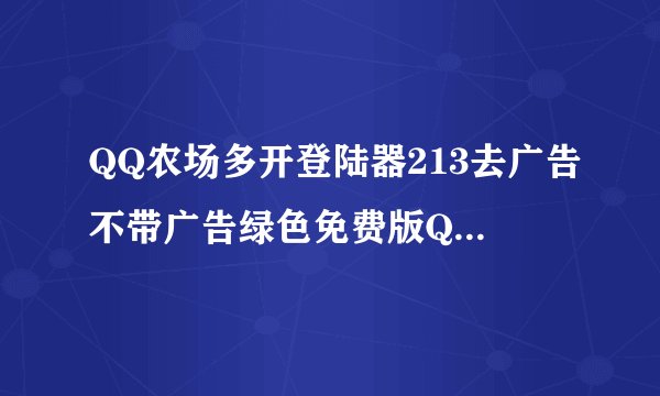 QQ农场多开登陆器213去广告不带广告绿色免费版QQ农场多开登陆器213去广告不带广告绿色免费版功能简介