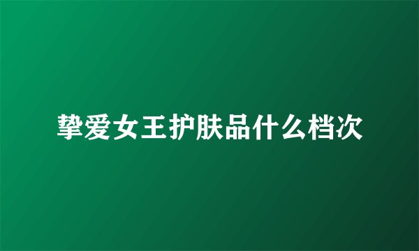 挚爱女王护肤品什么档次