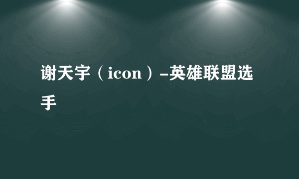 谢天宇（icon）-英雄联盟选手