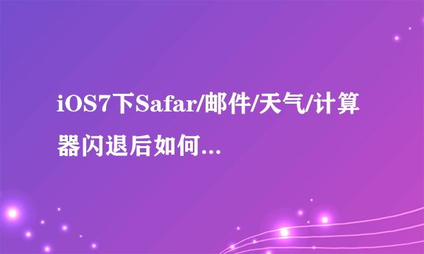 iOS7下Safar/邮件/天气/计算器闪退后如何安装修复补丁并完美解决？