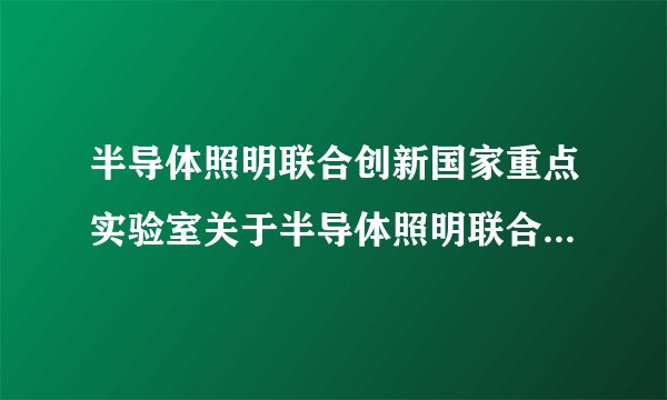 半导体照明联合创新国家重点实验室关于半导体照明联合创新国家重点实验室的介绍